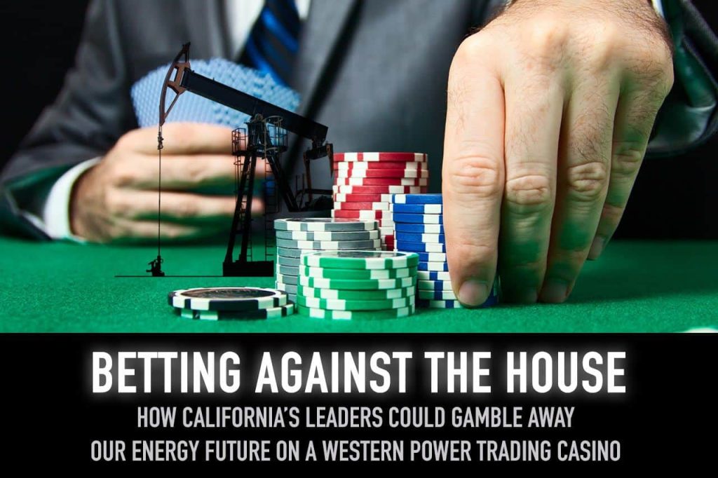 Betting Against the House: How California’s Leaders Could Gamble Away Our Energy Future On A Western Power Trading Casino